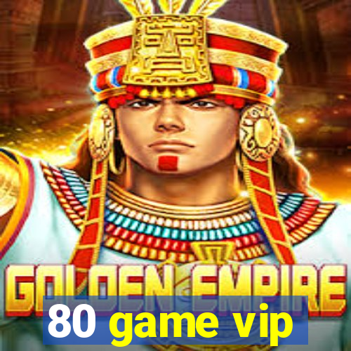80 game vip